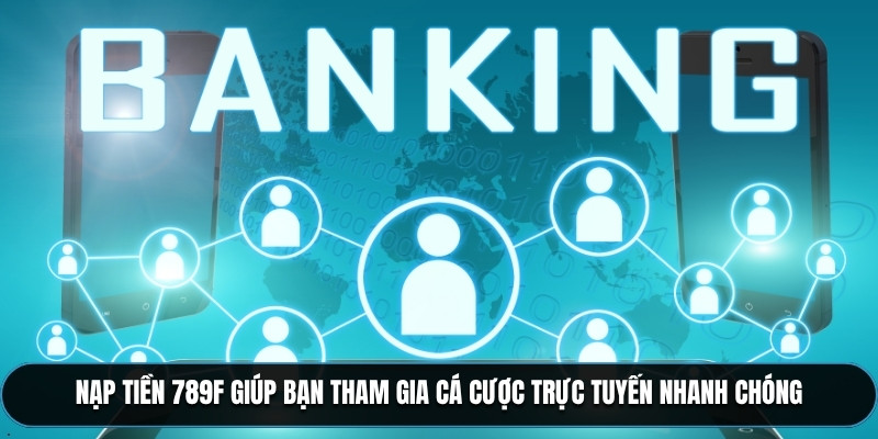 Nạp tiền 789F giúp bạn tham gia cá cược trực tuyến nhanh chóng
