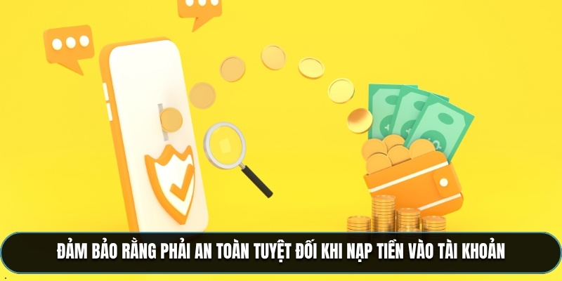 Đảm bảo rằng phải an toàn tuyệt đối khi nạp tiền vào tài khoản